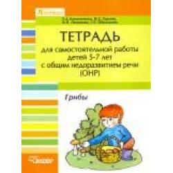 Тетрадь для самостоятельной работы для детей 5-7 лет с общим недоразвитием речи (ОНР). Лексико-грамматические занятия. Грибы