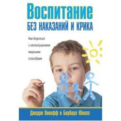 Воспитание без наказаний и крика. Как бороться с непослушанием мирными способами