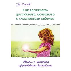 Как воспитать достойного, успешного и счастливого ребенка. Теория и практика эффективного воспитания