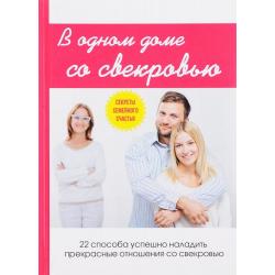 В одном доме со свекровью. 22 способа успешно наладить прекрасные отношения со свекровью