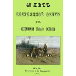 40 лет постоянной охоты. Из воспоминаний старого охотника