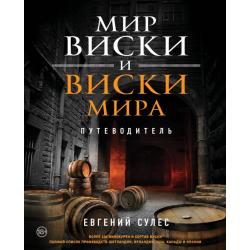 Мир виски и виски мира. Путеводитель. Более 400 винокурен и сортов виски. Полный список производств Шотландии, Ирландии, США, Канады и Японии