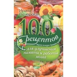 100 рецептов для улучшения памяти и работы мозга. Вкусно, полезно, душевно, целебно