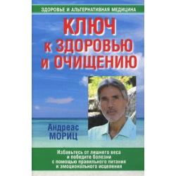 Ключ к здоровью и очищению. Избавьтесь от лишнего веса и победите болезни с помощью правильно питания и эмоционального исцеления