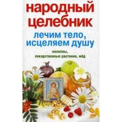 Народный целебник. Лечим тело, исцеляем душу. Молитвы, лекарственные растения, мед