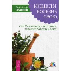 Исцели болезнь свою, или Уникальные методики лечения болезней века фибриом, миом, опухолей, бронхиальной астмы, варикозного расширения вен, язвы желудка, суставов и других заболеваний