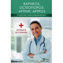 Варикоз, остеопороз, артрит, артроз и другие заболевания ног. Лечимся без химии