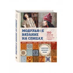 Модульное вязание на спицах. 150 авторских квадратов и конструктор моделей. Энциклопедия современного вязания