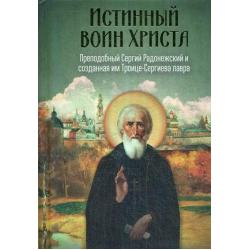 Истинный воин Христа. Преподобный Сергий Радонежский и созданная им Троице-Сергиева лавра