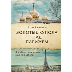 Золотые купола над Парижем. Колыбель православия в центре Европы