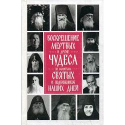 Воскрешение мертвых и другие чудеса по молитвам святых и подвижников наших дней