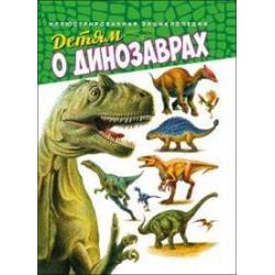 Детям о динозаврах. Иллюстрированная энциклопедия
