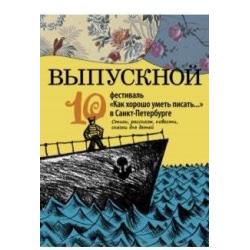 Выпускной. 10 фестиваль Как хорошо уметь писать в Санкт-Петербурге. Статьи, рассказы, повести, сказки для детей