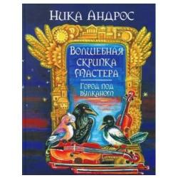 Волшебная скрипка Мастера. Сказка в 3-х книгах. Книга 2. Город под вулканом