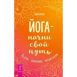 Йога - начни свой путь. Асаны, дыхание, медитации