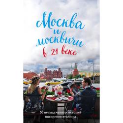 Москва и москвичи в 21 веке. 30 невыдуманных историй покорения столицы