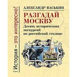 Разгадай Москву. Десять исторических экскурсий по русской столице