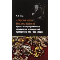 Царский путь Михаила Каткова. Идеология бюрократического национализма в политической публицистике 1860-1890-х годов