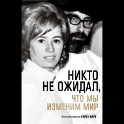 Никто не ожидал, что мы изменим мир. Воспоминания Карен Берг