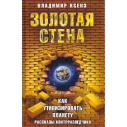 Золотая стена, или Как утилизировать планету. Рассказы контрразведчика