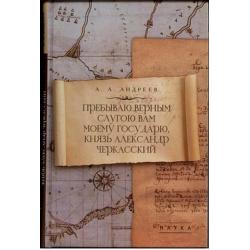 Пребываю верным слугою Вам моему Государю, князь Александр Черкасский