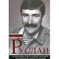 Руслан. История жизни первого президента Ингушетии, рассказанная им самим и его друзьями