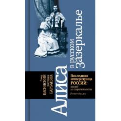 Алиса в русском Зазеркалье. Последняя императрица России. Взгляд из современности