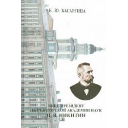 Вице-президент Императорской Академии наук П.В. Никитин. Из истории русской науки (1867-1916)