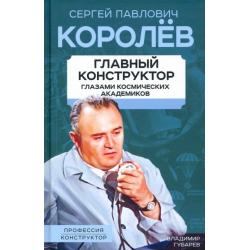 Королев. Главный конструктор глазами космических академиков