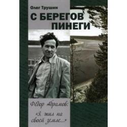 С берегов Пинеги. Фёдор Абрамов  Я жил на своей земле...