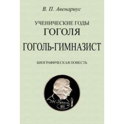 Ученические годы Гоголя. Гоголь-гимназист. Биографическая повесть