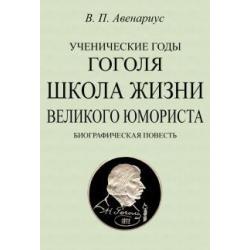 Ученические годы Гоголя. Школа жизни великого юмориста. Биографическая повесть