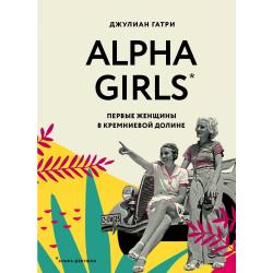 Alpha Girls. Первые женщины в кремниевой долине