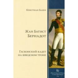 Жан Батист Бернадот. Гасконский кадет на шведском троне