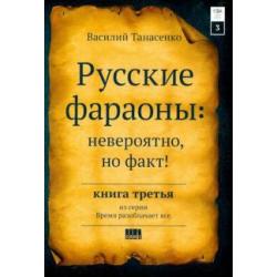 Русские фараоны. Невероятно, но факт! Том 3