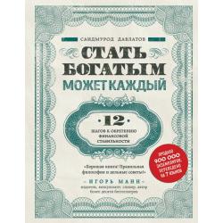 Стать богатым может каждый. 12 шагов к обретению финансовой стабильности / Давлатов Саидмурод 