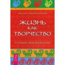 Жизнь как творчество. Создавай свою реальность