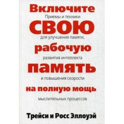 Включите свою рабочую память на полную мощь. Приемы и техники для улучшения памяти, развития интеллекта и повышения скорости мыслительных процессов