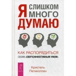 Я слишком много думаю. Как распорядиться своим сверхэффективным умом