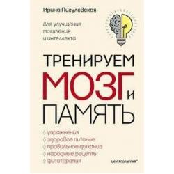 Тренируем мозг и память. Здоровое питание, правильное дыхание, физические упражнения, народные рецепты, фитотерапия для улучшения мышления и интеллекта