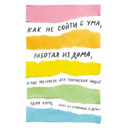 Как не сойти с ума, работая из дома, и еще 103 совета для творческих людей