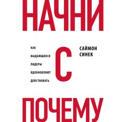 Начни с Почему? Как выдающиеся лидеры вдохновляют действовать