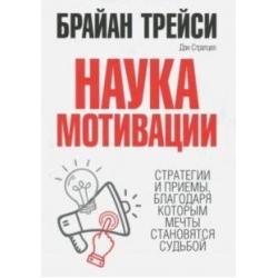 Наука мотивации. Стратегии и приемы, благодаря которым мечты становятся судьбой