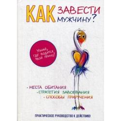 Как завести мужчину? Практическое руководство к действию