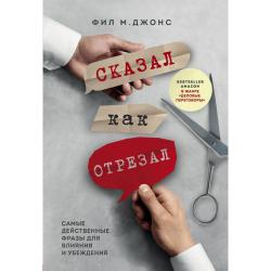 Сказал как отрезал. Самые действенные фразы для влияния и убеждения