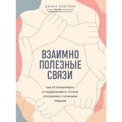 Взаимно полезные связи. Как устанавливать и поддерживать теплые отношения с нужными людьми