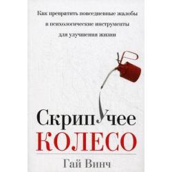 Скрипучее колесо. Как превратить повседневные жалобы в психологические инструменты для улучшения жизни