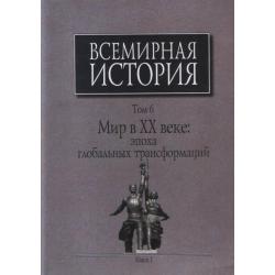 Всемирная история. В 6-ти томах. Том 6. Книга 1. Мир в ХХ веке эпоха глобальных трансформаций