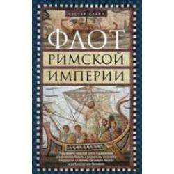 Флот Римской империи. Роль военно­морских сил в поддержании обороноспособности и сохранении античного государства со времен Октавиана Августа и до Константина Великого