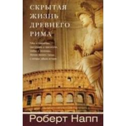 Скрытая Жизнь Древнего Рима. Рабы и гладиаторы, преступники и проститутки, плебеи и легионеры... Жители Вечного города, о который забыла история